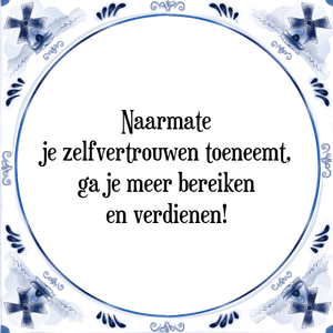 Spreuk Naarmate
je zelfvertrouwen toeneemt,
ga je meer bereiken
en verdienen!