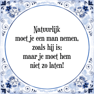 Spreuk Natuurlijk
moet je een man nemen,
zoals hij is;
maar je moet hem
niet zo laten!