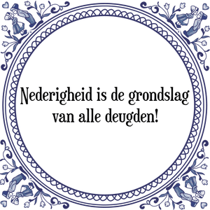 Spreuk Nederigheid is de grondslag
van alle deugden!