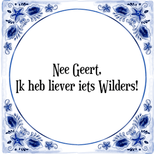 Spreuk Nee Geert,
Ik heb liever iets Wilders!