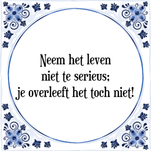 Spreuk Neem het leven
niet te serieus;
je overleeft het toch niet!