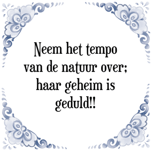 Spreuk Neem het tempo
van de natuur over;
haar geheim is
geduld!!