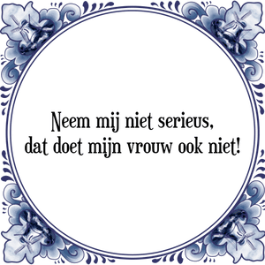 Spreuk Neem mij niet serieus,
dat doet mijn vrouw ook niet!