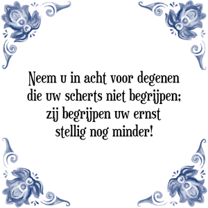 Spreuk Neem u in acht voor degenen
die uw scherts niet begrijpen;
zij begrijpen uw ernst
stellig nog minder!