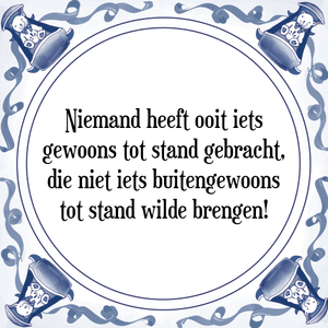 Spreuk Niemand heeft ooit iets
gewoons tot stand gebracht,
die niet iets buitengewoons
tot stand wilde brengen!