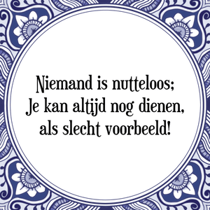 Spreuk Niemand is nutteloos;
Je kan altijd nog dienen,
als slecht voorbeeld!