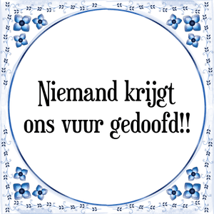 Spreuk Niemand krijgt
ons vuur gedoofd!!