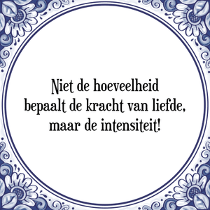 Spreuk Niet de hoeveelheid
bepaalt de kracht van liefde,
maar de intensiteit!