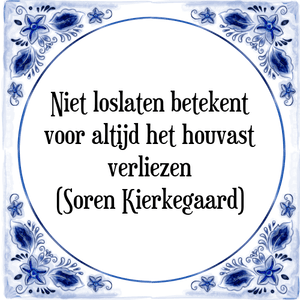 Spreuk Niet loslaten betekent
voor altijd het houvast
verliezen
(Soren Kierkegaard)