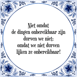 Spreuk Niet omdat
de dingen onbereikbaar zijn
durven we niet;
omdat we niet durven
lijken ze onbereikbaar!