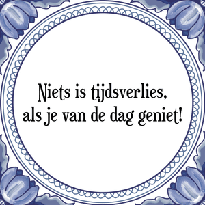 Spreuk Niets is tijdsverlies,
als je van de dag geniet!