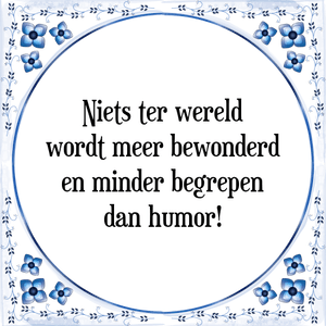 Spreuk Niets ter wereld
wordt meer bewonderd
en minder begrepen
dan humor!