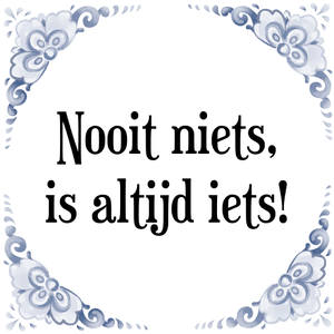 Spreuk Nooit niets,
is altijd iets!