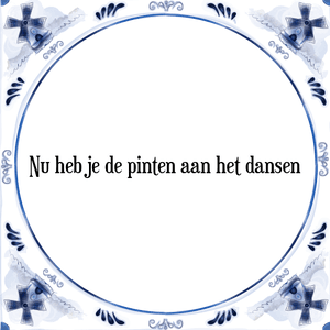 Spreuk Nu heb je de pinten aan het dansen