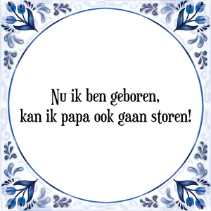 Spreuk Nu ik ben geboren,
kan ik papa ook gaan storen!