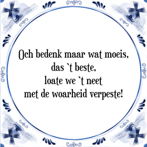 Spreuk Och bedenk maar wat moeis,
das `t beste,
loate we `t neet
met de woarheid verpeste!