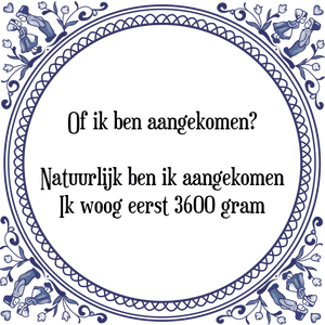 Spreuk Of ik ben aangekomen?
Natuurlijk ben ik aangekomen
Ik woog eerst 3600 gram