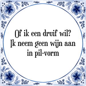 Spreuk Of ik een druif wil?
Ik neem geen wijn aan
in pil-vorm