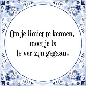 Spreuk Om je limiet te kennen, 
moet je 1x
te ver zijn gegaan.