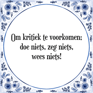 Spreuk Om kritiek te voorkomen;
doe niets, zeg niets,
wees niets!