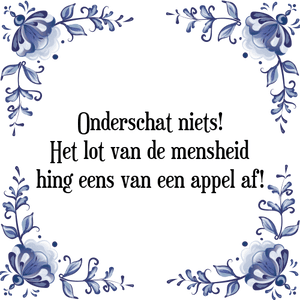 Spreuk Onderschat niets!
Het lot van de mensheid
hing eens van een appel af!