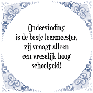 Spreuk Ondervinding
is de beste leermeester,
zij vraagt alleen
een vreselijk hoog
schoolgeld!