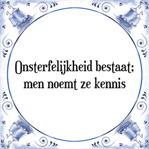 Spreuk Onsterfelijkheid bestaat;
men noemt ze kennis