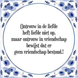 Spreuk Ontrouw in de liefde
heft liefde niet op,
maar ontrouw in vriendschap
bewijst dat er
geen vriendschap bestond.!