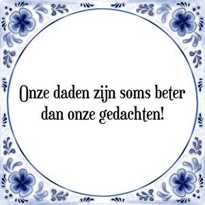 Spreuk Onze daden zijn soms beter
dan onze gedachten!