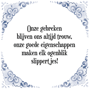 Spreuk Onze gebreken
blijven ons altijd trouw,
onze goede eigenschappen
maken elk ogenblik
slippertjes!