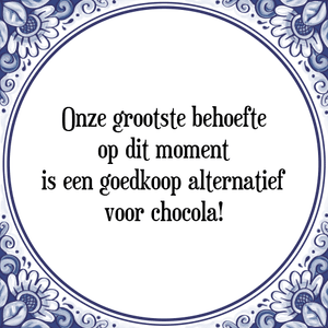 Spreuk Onze grootste behoefte
op dit moment
is een goedkoop alternatief
voor chocola!