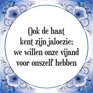 Spreuk Ook de haat
kent zijn jaloezie;
we willen onze vijand
voor onszelf hebben