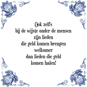 Spreuk Ook zelfs
bij de wijste onder de mensen
zijn lieden
die geld komen brengen
welkomer
dan lieden die geld
komen halen!