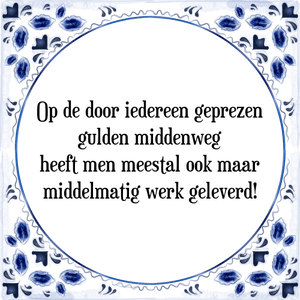 Spreuk Op de door iedereen geprezen
gulden middenweg
heeft men meestal ook maar
middelmatig werk geleverd!