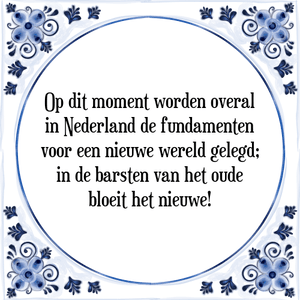 Spreuk Op dit moment worden overal
in Nederland de fundamenten
voor een nieuwe wereld gelegd;
in de barsten van het oude
bloeit het nieuwe!