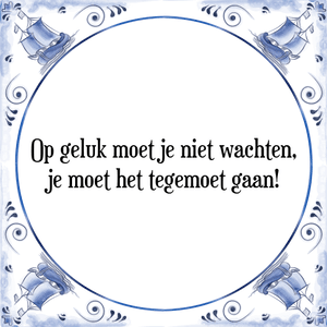 Spreuk Op geluk moet je niet wachten,
je moet het tegemoet gaan!