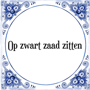 Spreuk Op zwart zaad zitten