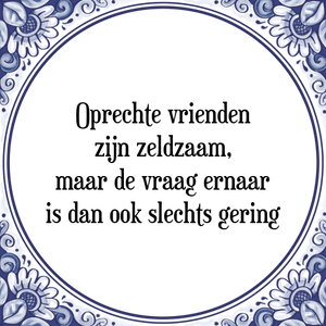 Spreuk Oprechte vrienden
zijn zeldzaam,
maar de vraag ernaar
is dan ook slechts gering