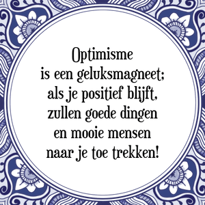 Spreuk Optimisme
is een geluksmagneet;
als je positief blijft,
zullen goede dingen
en mooie mensen
naar je toe trekken!