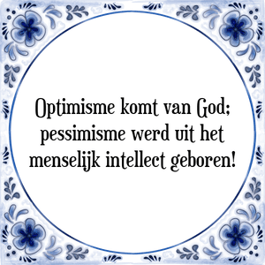 Spreuk Optimisme komt van God;
pessimisme werd uit het
menselijk intellect geboren!