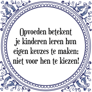 Spreuk Opvoeden betekent
je kinderen leren hun
eigen keuzes te maken;
niet voor hen te kiezen!