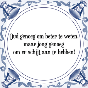 Spreuk Oud genoeg om beter te weten,
maar jong genoeg
om er schijt aan te hebben!