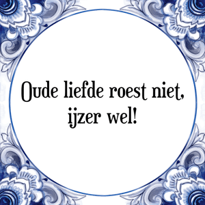 Spreuk Oude liefde roest niet,
ijzer wel!