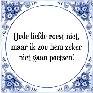 Spreuk Oude liefde roest niet,
maar ik zou hem zeker
niet gaan poetsen!