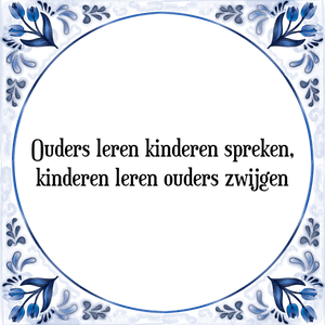 Spreuk Ouders leren kinderen spreken,
kinderen leren ouders zwijgen