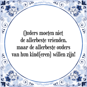 Spreuk Ouders moeten niet
de allerbeste vrienden,
maar de allerbeste ouders
van hun kind(eren) willen zijn!