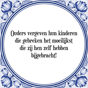 Spreuk Ouders vergeven hun kinderen
die gebreken het moeilijkst
die zij hen zelf hebben
bijgebracht!