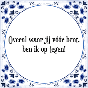 Spreuk Overal waar jij vóór bent,
ben ik op tegen!