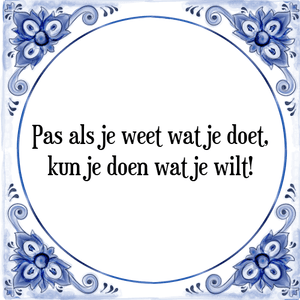 Spreuk Pas als je weet wat je doet,
kun je doen wat je wilt!