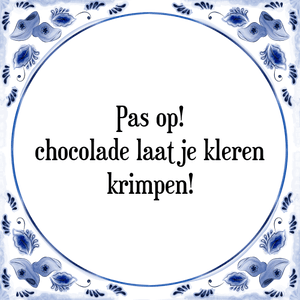 Spreuk Pas op!
chocolade laat je kleren
krimpen!